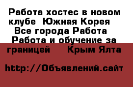 Работа хостес в новом клубе, Южная Корея  - Все города Работа » Работа и обучение за границей   . Крым,Ялта